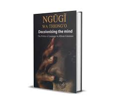 DECOLONISING THE MIND - Ngugi wa Thiongo