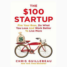 The $100 Startup: Fire Your Boss, Do What You Love And Work Better To Live More by Chris Guillebeau